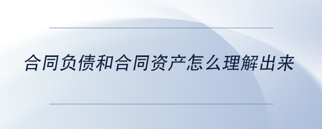 中级会计合同负债和合同资产怎么理解出来 中级会计合同负债和合同资产怎么理解出来