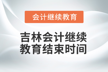2025年吉林会计继续教育结束时间