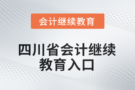 2025年四川省会计继续教育入口 2025年四川省会计继续教育入口