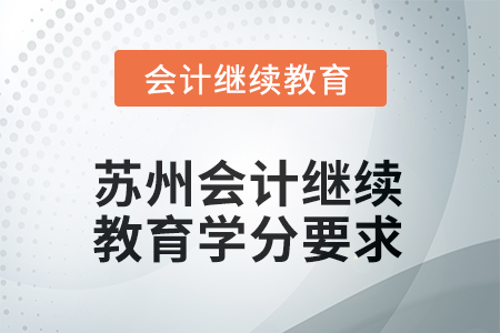 2025年度苏州会计人员继续教育学分要求 2025年度苏州会计人员继续教育学分要求