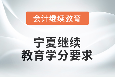 2025年宁夏继续教育学分要求 2025年宁夏继续教育学分要求