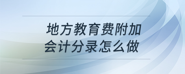 地方教育费附加会计分录怎么做 地方教育费附加会计分录怎么做
