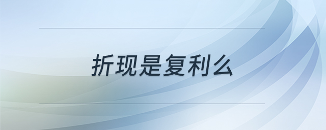 折现是复利么 折现是复利么