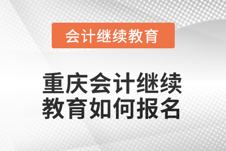 2025年重庆会计继续教育如何报名？
