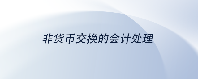 中级会计非货币交换的会计处理 中级会计非货币交换的会计处理