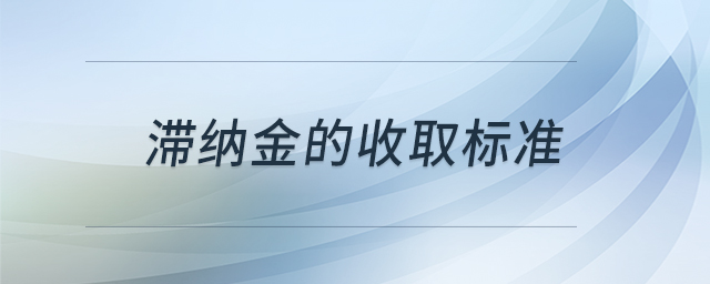 滞纳金的收取标准