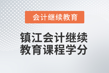 2025年镇江会计继续教育课程学分 2025年镇江会计继续教育课程学分