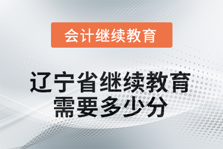 2025年辽宁省继续教育需要多少分? 2025年辽宁省继续教育需要多少分?