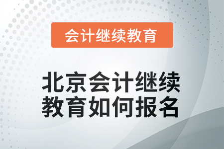 2025年北京会计人员继续教育如何报名? 2025年北京会计人员继续教育如何报名?