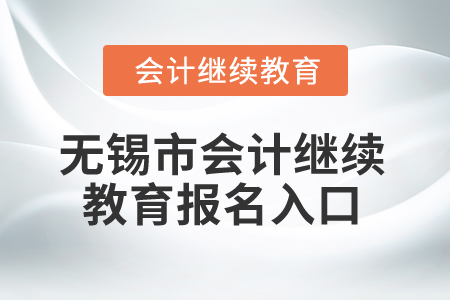 2025年无锡市会计继续教育报名入口 2025年无锡市会计继续教育报名入口