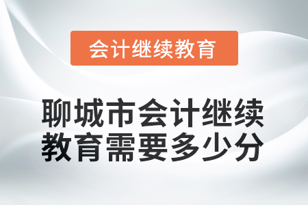 2025年聊城市会计人员继续教育需要多少分？