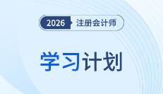 26年注会审计备考计划表速领!张敬富老师规划全年学习路径
