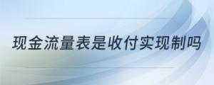现金流量表是收付实现制吗