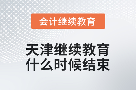 2025年天津会计继续教育什么时候结束？