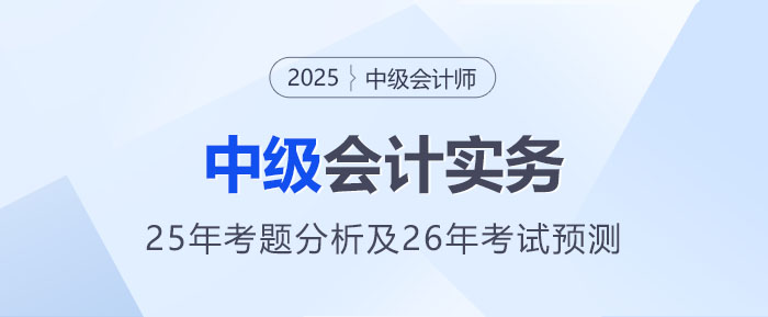 2025年《中级会计实务》考题分析及2026年考试预测 2025年《中级会计实务》考题分析及2026年考试预测