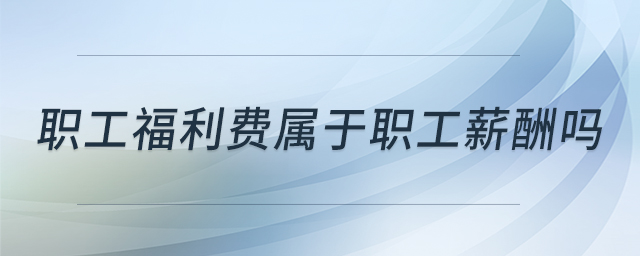 职工福利费属于职工薪酬吗