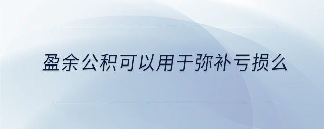 盈余公积可以用于弥补亏损么