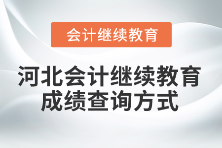 2025年河北会计人员继续教育成绩查询方式 2025年河北会计人员继续教育成绩查询方式