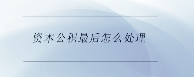 资本公积最后怎么处理