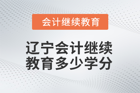 2025年辽宁会计继续教育多少学分算合格? 2025年辽宁会计继续教育多少学分算合格?
