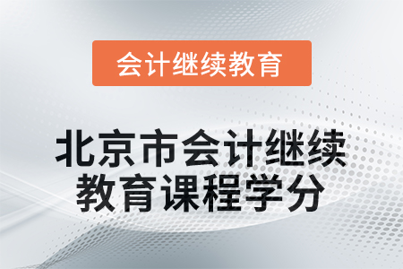 2025年度北京市会计人员继续教育课程学分要求 2025年度北京市会计人员继续教育课程学分要求