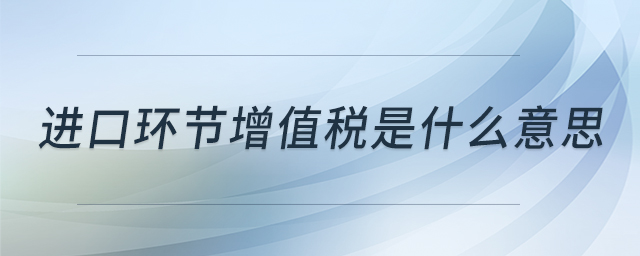 进口环节增值税是什么意思