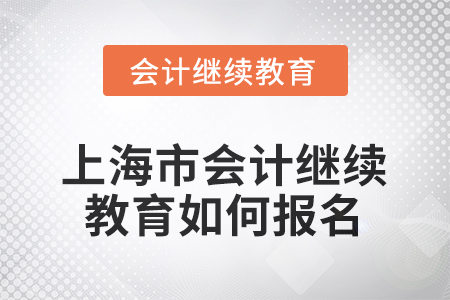 2025年上海市会计人员继续教育如何报名？