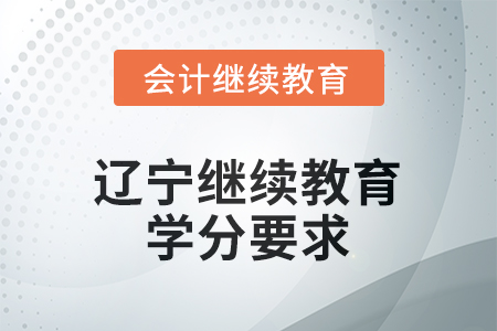 2025年度辽宁省会计继续教育报名要求 2025年度辽宁省会计继续教育报名要求