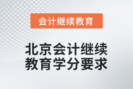 2025年北京会计继续教育学分要求是多少? 2025年北京会计继续教育学分要求是多少?