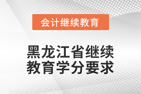 2025年度黑龙江省会计继续教育学分要求