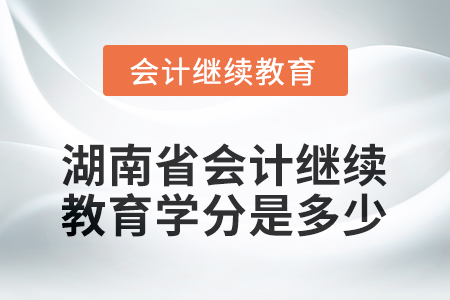 2025年湖南省会计继续教育学分是多少？