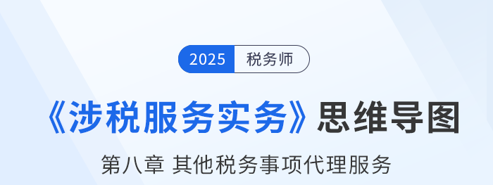 25年税务师《涉税服务实务》章节思维导图——第八章其他税务事项代理服务