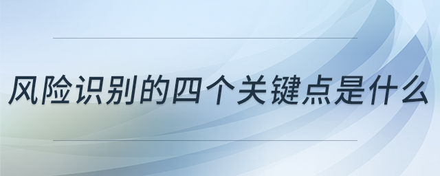 风险识别的四个关键点是什么 风险识别的四个关键点是什么