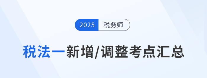 冲刺税务师税法一！2025年新增/调整考点重点标注