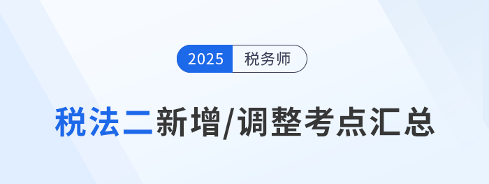 速看！税务师《税法二》2025年新增/调整考点全梳理