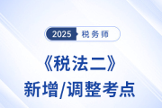 速看！税务师《税法二》2025年新增/调整考点全梳理