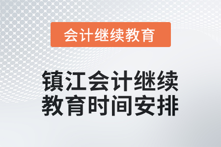 2025年江苏省镇江会计继续教育时间安排 2025年江苏省镇江会计继续教育时间安排