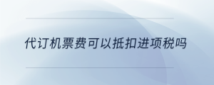 代订机票费可以抵扣进项税吗