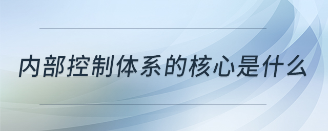 内部控制体系的核心是什么