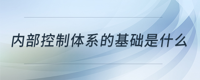 内部控制体系的基础是什么