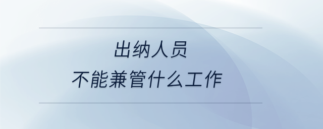 出纳人员不能兼管什么工作