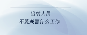 出纳人员不能兼管什么工作
