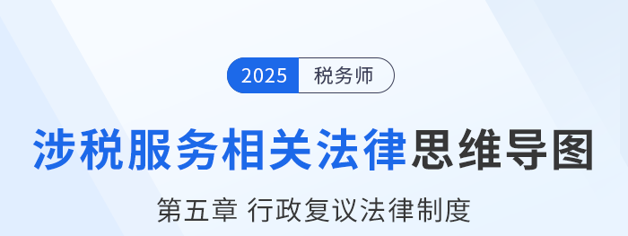 25年税务师涉税服务相关法律思维导图—第五章行政复议法律制度