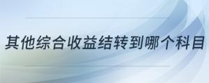 其他综合收益结转到哪个科目