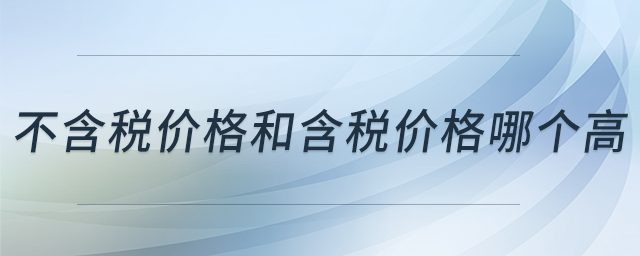 不含税价格和含税价格哪个高 不含税价格和含税价格哪个高