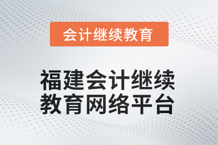 2025年福建会计继续教育网络平台在哪？