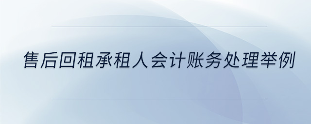 售后回租承租人会计账务处理举例 售后回租承租人会计账务处理举例