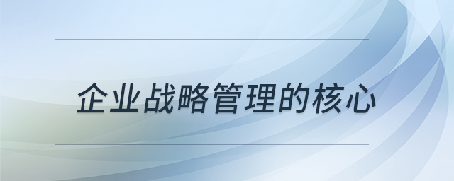 企业战略管理的核心