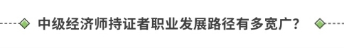 中级经济师持证者职业发展路径有多宽广? 中级经济师持证者职业发展路径有多宽广?
