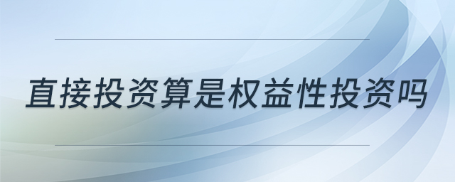 直接投资算是权益性投资吗 直接投资算是权益性投资吗